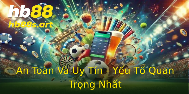 An Toàn Và Uy Tín - Yếu Tố Quan Trọng Nhất