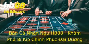 Ban Ca Nhan Ngu Hb88 Kham Pha Bi Kip Chinh Phuc Ai Duong Tien Thuong