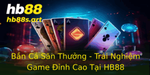 Ban Ca San Thuong Trai Nghiem Game Inh Cao Tai Hb88