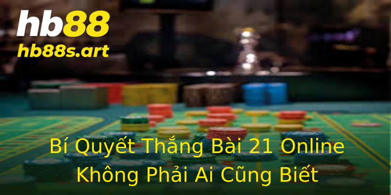 Bí Quyết Thắng Bài 21 Online Không Phải Ai Cũng Biết Bí Quyết Thắng Bài 21 Online Không Phải Ai Cũng Biết