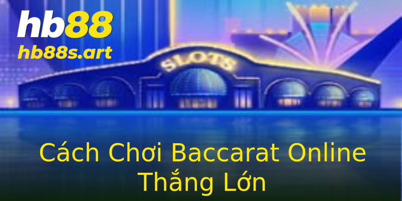 Cách Chơi Baccarat Online Thắng Lớn Cách Chơi Baccarat Online Thắng Lớn