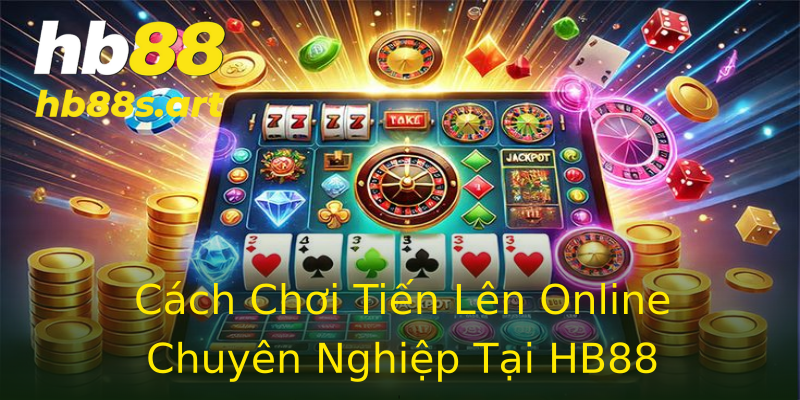 Cách Chơi Tiến Lên Online Chuyên Nghiệp Tại HB88
