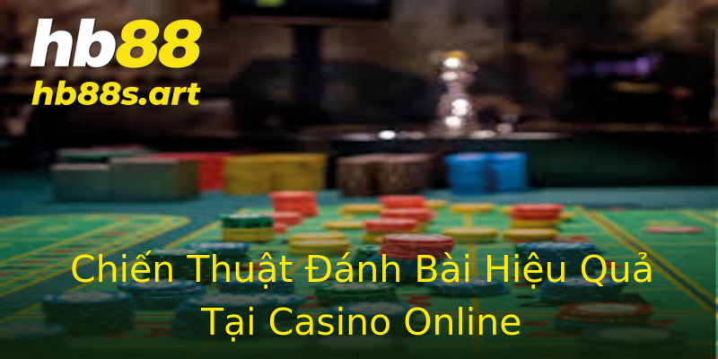 Chiến Thuật Đánh Bài Hiệu Quả Tại Casino Online