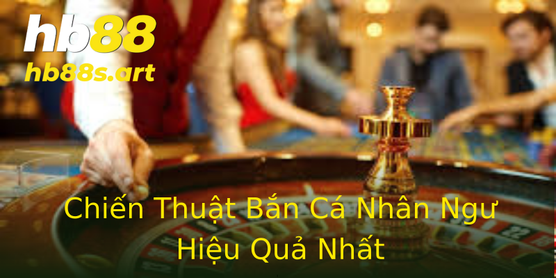 Chiến Thuật Bắn Cá Nhân Ngư Hiệu Quả Nhất