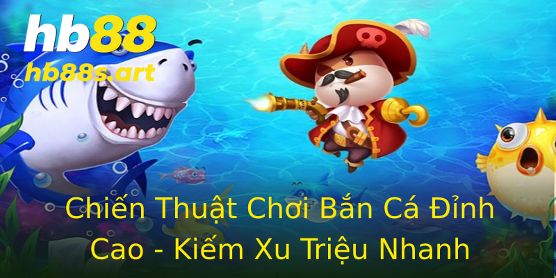 Chiến Thuật Chơi Bắn Cá Đỉnh Cao - Kiếm Xu Triệu Nhanh Chiến Thuật Chơi Bắn Cá Đỉnh Cao - Kiếm Xu Triệu Nhanh