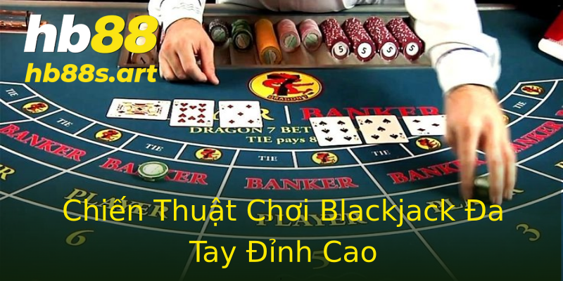 Chiến Thuật Chơi Blackjack Đa Tay Đỉnh Cao