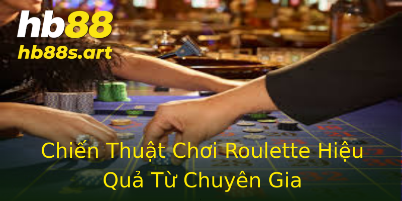 Chiến Thuật Chơi Roulette Hiệu Quả Từ Chuyên Gia