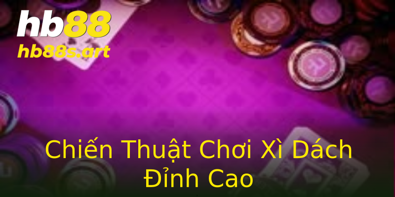 Chiến Thuật Chơi Xì Dách Đỉnh Cao