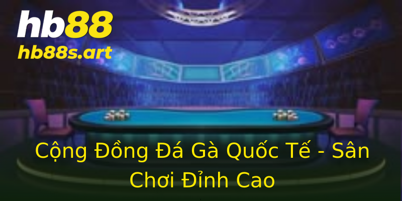Cộng Đồng Đá Gà Quốc Tế - Sân Chơi Đỉnh Cao