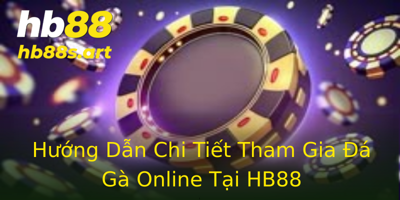 Hướng Dẫn Chi Tiết Tham Gia Đá Gà Online Tại HB88