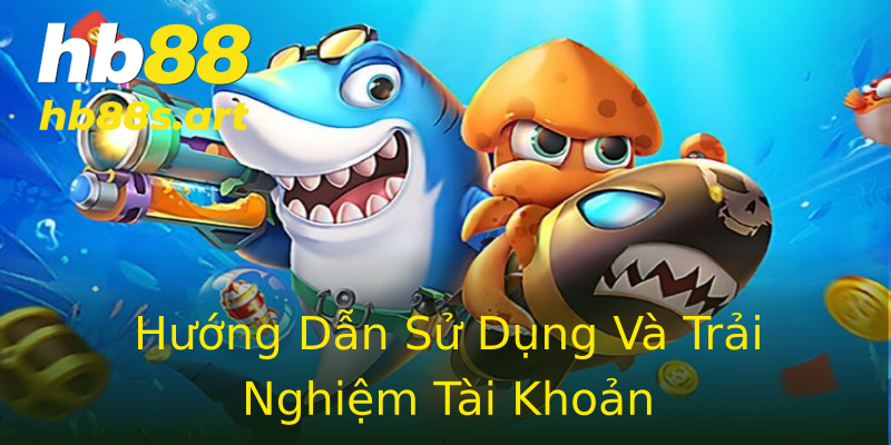 Hướng Dẫn Sử Dụng Và Trải Nghiệm Tài Khoản