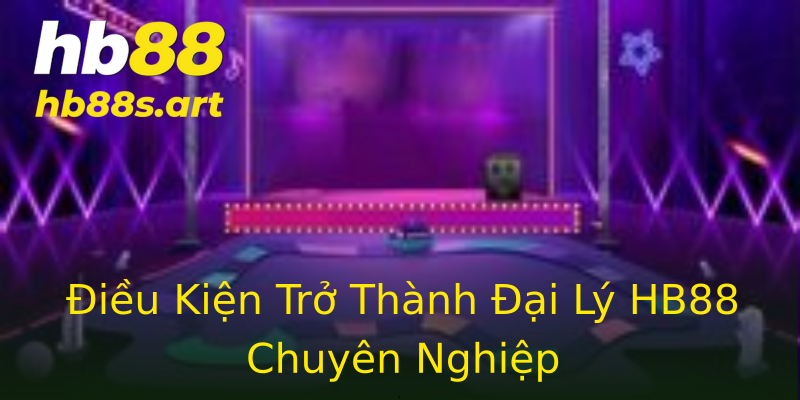 Điều Kiện Trở Thành Đại Lý HB88 Chuyên Nghiệp