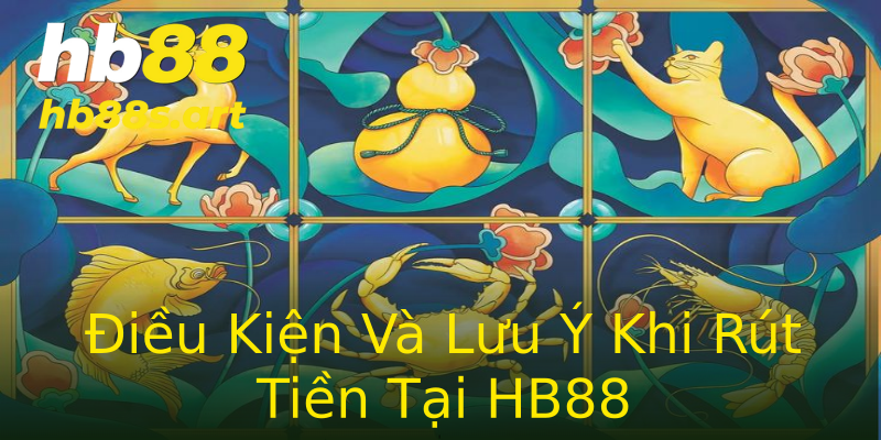 Điều Kiện Và Lưu Ý Khi Rút Tiền Tại HB88
