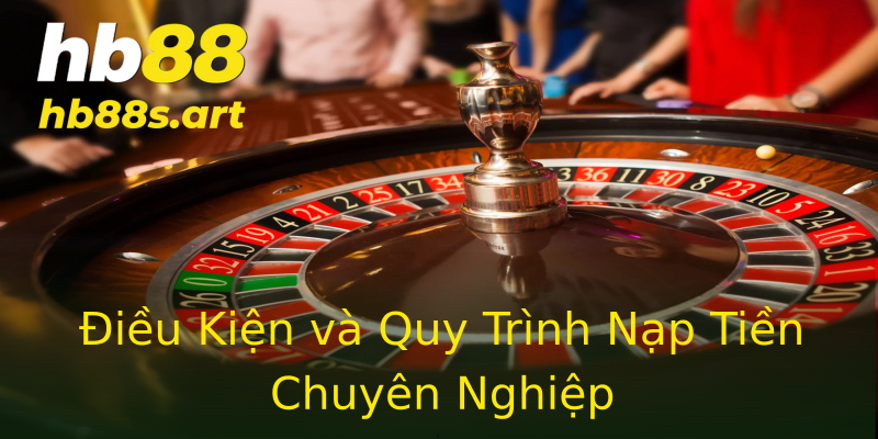 Điều Kiện và Quy Trình Nạp Tiền Chuyên Nghiệp