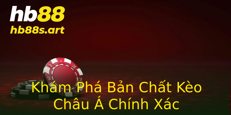 Khám Phá Bản Chất Kèo Châu Á Chính Xác