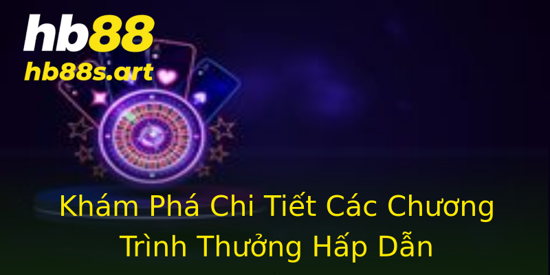 Khám Phá Chi Tiết Các Chương Trình Thưởng Hấp Dẫn Khám Phá Chi Tiết Các Chương Trình Thưởng Hấp Dẫn