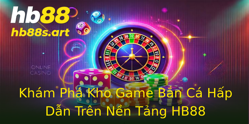 Khám Phá Kho Game Bắn Cá Hấp Dẫn Trên Nền Tảng HB88