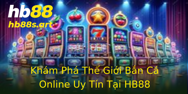 Khám Phá Thế Giới Bắn Cá Online Uy Tín Tại HB88