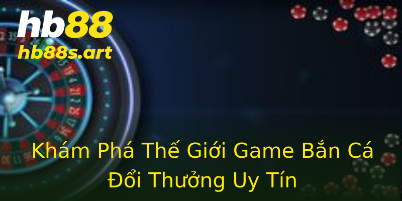 Khám Phá Thế Giới Game Bắn Cá Đổi Thưởng Uy Tín