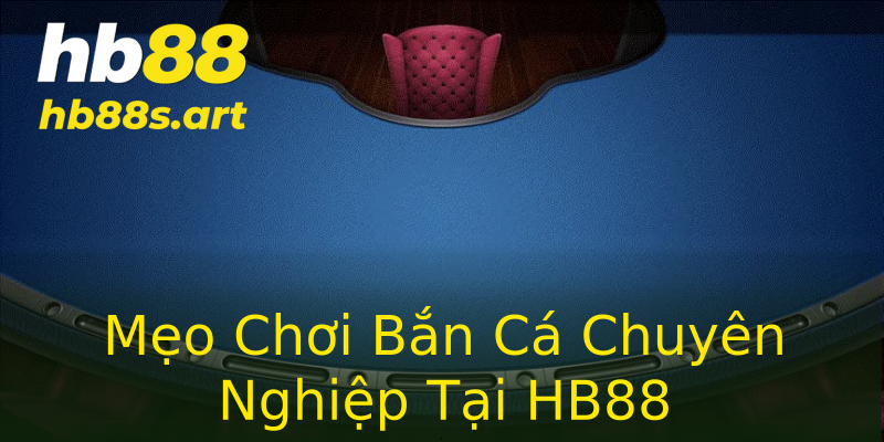 Mẹo Chơi Bắn Cá Chuyên Nghiệp Tại HB88