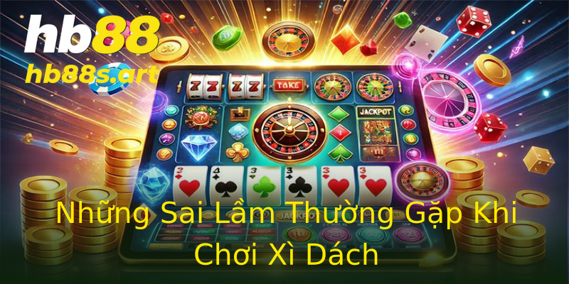 Những Sai Lầm Thường Gặp Khi Chơi Xì Dách