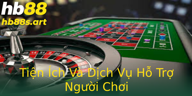 Tiện Ích Và Dịch Vụ Hỗ Trợ Người Chơi Tiện Ích Và Dịch Vụ Hỗ Trợ Người Chơi