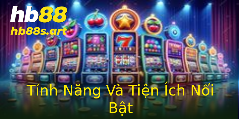 Tính Năng Và Tiện Ích Nổi Bật