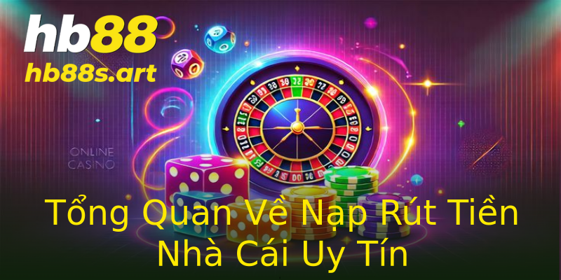 Tổng Quan Về Nạp Rút Tiền Nhà Cái Uy Tín