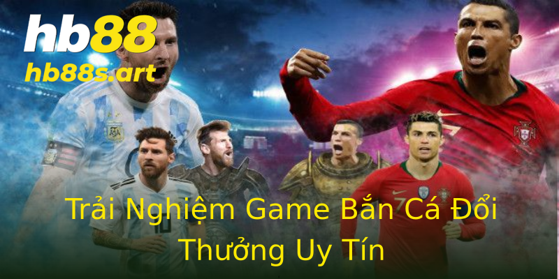 Trải Nghiệm Game Bắn Cá Đổi Thưởng Uy Tín Trải Nghiệm Game Bắn Cá Đổi Thưởng Uy Tín
