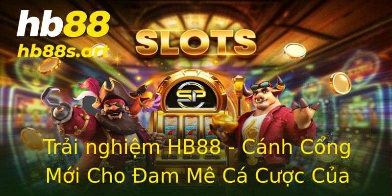 Trải nghiệm HB88 - Cánh Cổng Mới Cho Đam Mê Cá Cược Của Bạn