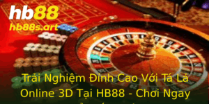 Trai Nghiem Inh Cao Voi Ta La Online 3D Tai Hb88 Choi Ngay E Thang Lon